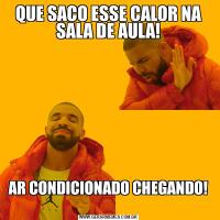 QUE SACO ESSE CALOR NA SALA DE AULA!AR CONDICIONADO CHEGANDO!
