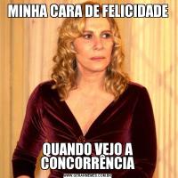 MINHA CARA DE FELICIDADEQUANDO VEJO A CONCORRÊNCIA