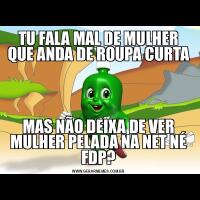 TU FALA MAL DE MULHER QUE ANDA DE ROUPA CURTAMAS NÃO DEIXA DE VER MULHER PELADA NA NET NÉ FDP?