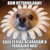 BOM RETORNO DANI!SUAS FÉRIAS ACABARAM O TRABALHO NÃO!