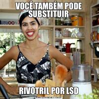 VOCÊ TAMBÉM PODE SUBSTITUIRRIVOTRIL POR LSD