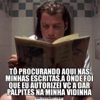 TÔ PROCURANDO AQUI NAS MINHAS ESCRITAS,A ONDE FOI QUE EU AUTORIZEI VC A DAR PALPITES NA MINHA VIDINHA