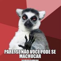 PARE! SE NÃO VOCÊ PODE SE MACHUCAR