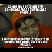 SÓ OBSERVO VOCÊ QUE TEM CONDIÇÕES PARA COMPRA CASA PRÓPRIAE FOI SELECIONADO PARA LOTEAMENTO EM RIO VERDE MS E TOMOU VAGA DE QUEM PRECISA.