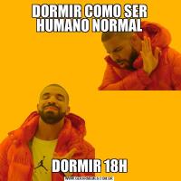 DORMIR COMO SER HUMANO NORMALDORMIR 18H