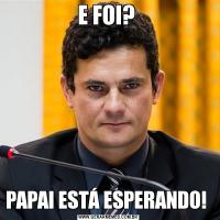 E FOI? PAPAI ESTÁ ESPERANDO! 