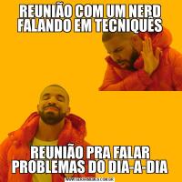 REUNIÃO COM UM NERD FALANDO EM TECNIQUÊSREUNIÃO PRA FALAR PROBLEMAS DO DIA-A-DIA