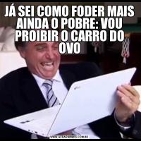 JÁ SEI COMO FODER MAIS AINDA O POBRE: VOU PROIBIR O CARRO DO OVO