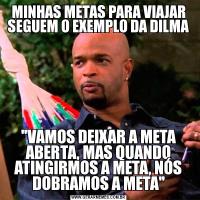 MINHAS METAS PARA VIAJAR SEGUEM O EXEMPLO DA DILMA