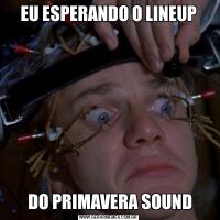 EU ESPERANDO O LINEUP DO PRIMAVERA SOUND