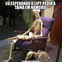 EU ESPERANDO O LIPY PEDIR A TAINÁ EM NAMORO 