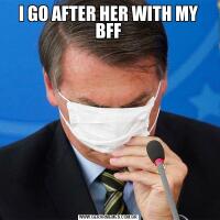 I GO AFTER HER WITH MY BFF