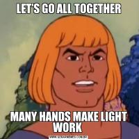 LET’S GO ALL TOGETHERMANY HANDS MAKE LIGHT WORK 