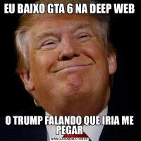 EU BAIXO GTA 6 NA DEEP WEBO TRUMP FALANDO QUE IRIA ME PEGAR