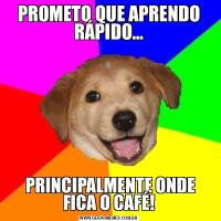 PROMETO QUE APRENDO RÁPIDO… PRINCIPALMENTE ONDE FICA O CAFÉ!