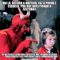 VAI LÁ, DECORA A MATÉRIA, FAZ A PROVA E ESQUECE. PRA QUE QUESTIONAR O SISTEMA?EU NA ESCOLA COMO MEU ESPAÇO DE VOZ. USANDO AS REDES PARA DEBATER ESSE CONTEÚDO COM A COMUNIDADE!