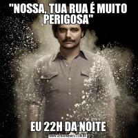 'NOSSA, TUA RUA É MUITO PERIGOSA'EU 22H DA NOITE