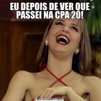 EU DEPOIS DE VER QUE PASSEI NA CPA 20!