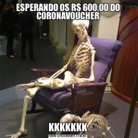 ESPERANDO OS R$ 600,00 DO CORONAVOUCHERKKKKKKK