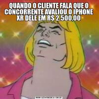QUANDO O CLIENTE FALA QUE O CONCORRENTE AVALIOU O IPHONE XR DELE EM R$ 2.500,00