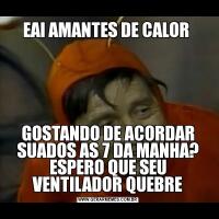 EAI AMANTES DE CALOR GOSTANDO DE ACORDAR SUADOS AS 7 DA MANHA? ESPERO QUE SEU VENTILADOR QUEBRE