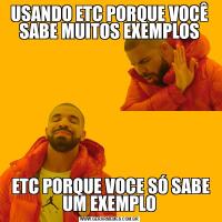 USANDO ETC PORQUE VOCÊ SABE MUITOS EXEMPLOS ETC PORQUE VOCE SÓ SABE UM EXEMPLO