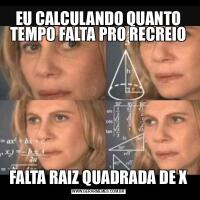 EU CALCULANDO QUANTO TEMPO FALTA PRO RECREIOFALTA RAIZ QUADRADA DE X