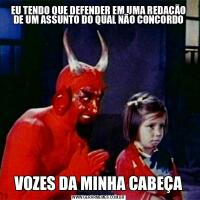 EU TENDO QUE DEFENDER EM UMA REDAÇÃO DE UM ASSUNTO DO QUAL NÃO CONCORDOVOZES DA MINHA CABEÇA