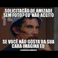 SOLICITAÇÃO DE AMIZADE SEM FOTO? EU  NÃO ACEITOSE VOCÊ NÃO GOSTA DA SUA CARA IMAGINA EU 
