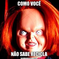 COMO VOCÊNÃO SABE RECICLA