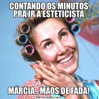 CONTANDO OS MINUTOS PRA IR A ESTETICISTAMÁRCIA...MÃOS DE FADA!