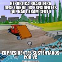 REPÚBLICA BRASILEIRA DESPEJANDO OS PRESIDENTES QUE NÃO DERAM CERTOEX PRESIDENTES SUSTENTADOS POR VC
