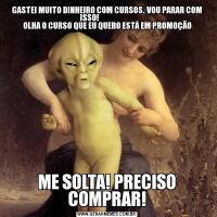 GASTEI MUITO DINHEIRO COM CURSOS. VOU PARAR COM ISSO!                        
 OLHA O CURSO QUE EU QUERO ESTÁ EM PROMOÇÃOME SOLTA! PRECISO COMPRAR!