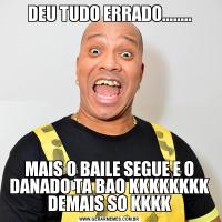 DEU TUDO ERRADO........MAIS O BAILE SEGUE E O DANADO TA BAO KKKKKKKK DEMAIS SO KKKK