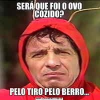 SERÁ QUE FOI O OVO COZIDO?PELO TIRO PELO BERRO...