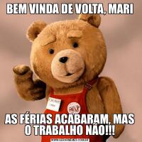 BEM VINDA DE VOLTA, MARIAS FÉRIAS ACABARAM, MAS O TRABALHO NÃO!!!