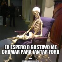EU ESPERO O GUSTAVO ME CHAMAR PARA JANTAR FORA ...