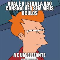QUAL É A LETRA LA NAO CONSIGO VER SEM MEUS OCULOSA É UM ELEFANTE