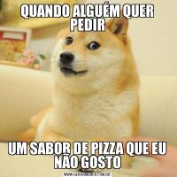 QUANDO ALGUÉM QUER PEDIRUM SABOR DE PIZZA QUE EU NÃO GOSTO