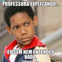 PROFESSORA EXPLICANDO...EU SEM NEM ENTENDER NADA.