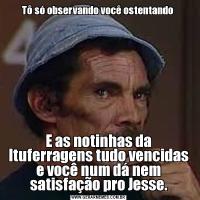 Tô só observando você ostentando E as notinhas da Ituferragens tudo vencidas e você num dá nem satisfação pro Jesse.