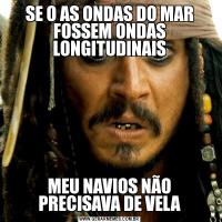 SE O AS ONDAS DO MAR FOSSEM ONDAS LONGITUDINAISMEU NAVIOS NÃO PRECISAVA DE VELA