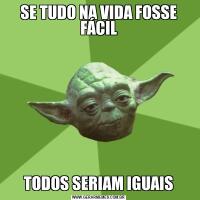 SE TUDO NA VIDA FOSSE FÁCILTODOS SERIAM IGUAIS