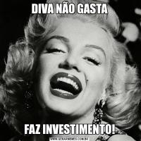 DIVA NÃO GASTAFAZ INVESTIMENTO!