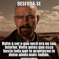 DESFODA-SEVolte a ser o que você era no seu interior. Volte antes que essa bosta toda que te aconteceu te deixe ainda mais fodido.