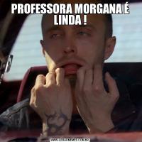 PROFESSORA MORGANA É LINDA !