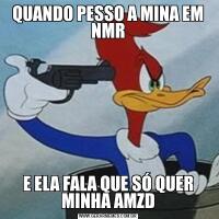 QUANDO PESSO A MINA EM NMRE ELA FALA QUE SÓ QUER MINHA AMZD