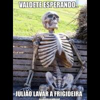 VALDETE ESPERANDO.. JULIÃO LAVAR A FRIGIDEIRA 