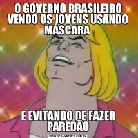 O GOVERNO BRASILEIRO VENDO OS JOVENS USANDO MÁSCARA E EVITANDO DE FAZER PAREDÃO