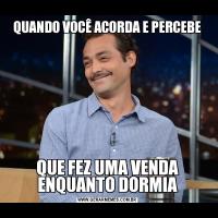 QUANDO VOCÊ ACORDA E PERCEBEQUE FEZ UMA VENDA ENQUANTO DORMIA